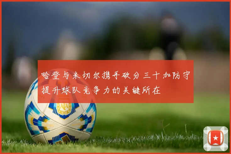 哈登与米切尔携手砍分三十加防守提升球队竞争力的关键所在