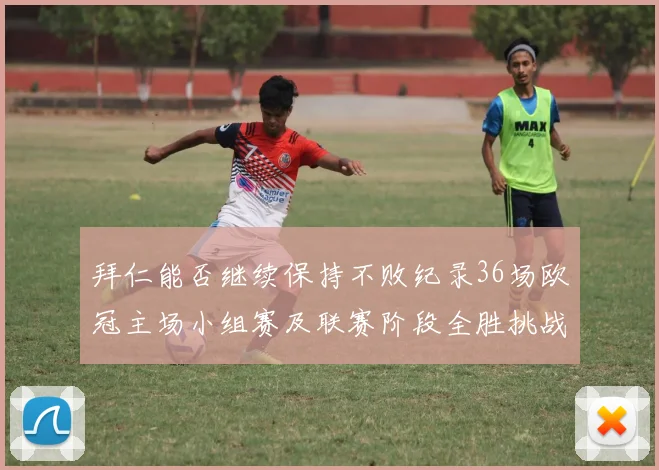 拜仁能否继续保持不败纪录36场欧冠主场小组赛及联赛阶段全胜挑战