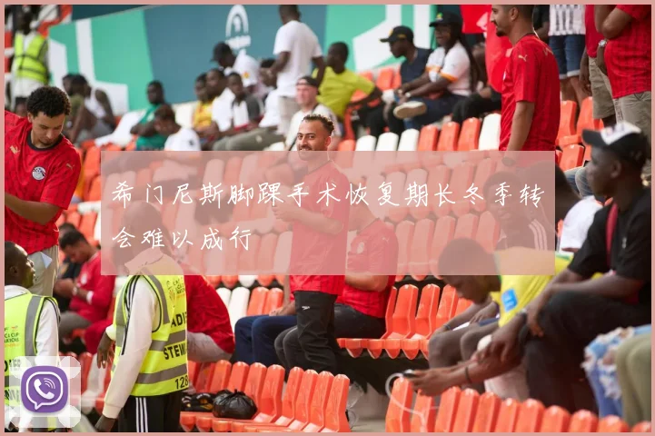 希门尼斯脚踝手术恢复期长冬季转会难以成行