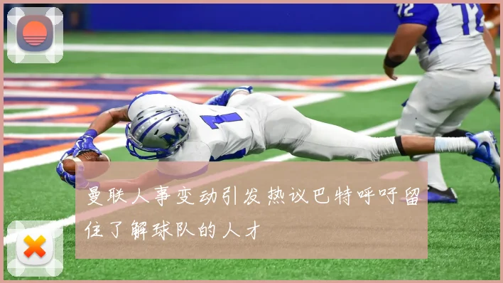曼联人事变动引发热议巴特呼吁留住了解球队的人才