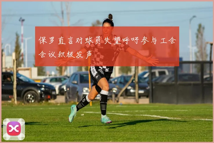 保罗直言对球员失望呼吁参与工会会议积极发声