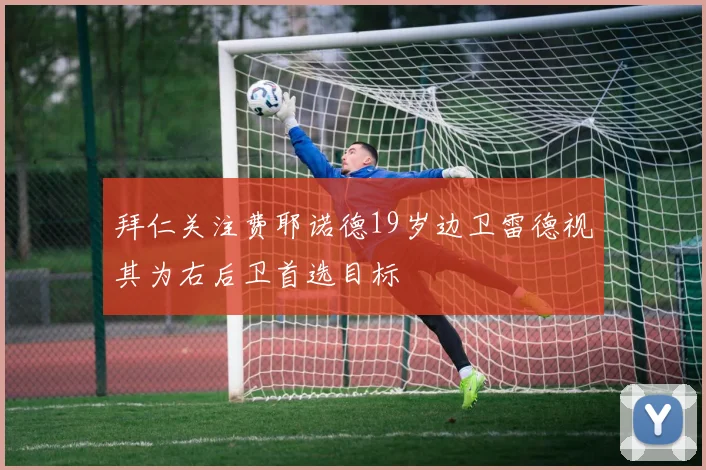 拜仁关注费耶诺德19岁边卫雷德视其为右后卫首选目标