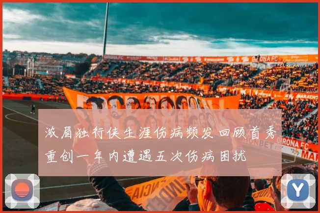 浓眉独行侠生涯伤病频发回顾首秀重创一年内遭遇五次伤病困扰