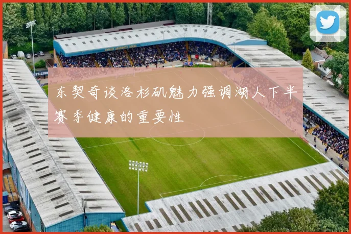 东契奇谈洛杉矶魅力强调湖人下半赛季健康的重要性