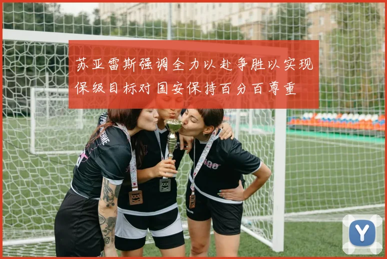 苏亚雷斯强调全力以赴争胜以实现保级目标对国安保持百分百尊重