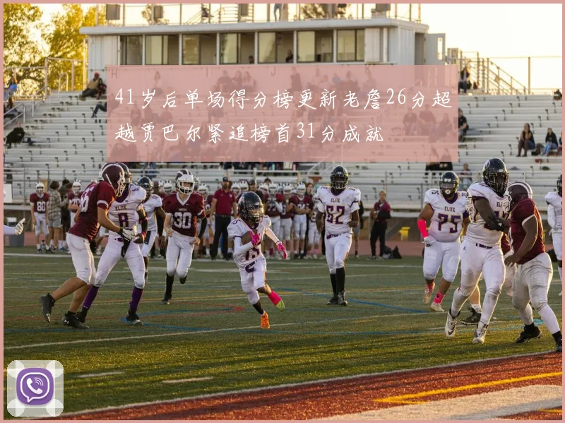 41岁后单场得分榜更新老詹26分超越贾巴尔紧追榜首31分成就