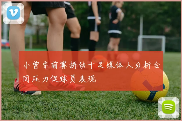小曾季前赛拼劲十足媒体人分析合同压力促球员表现