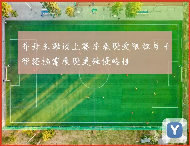乔丹米勒谈上赛季表现受限称与卡登搭档需展现更强侵略性