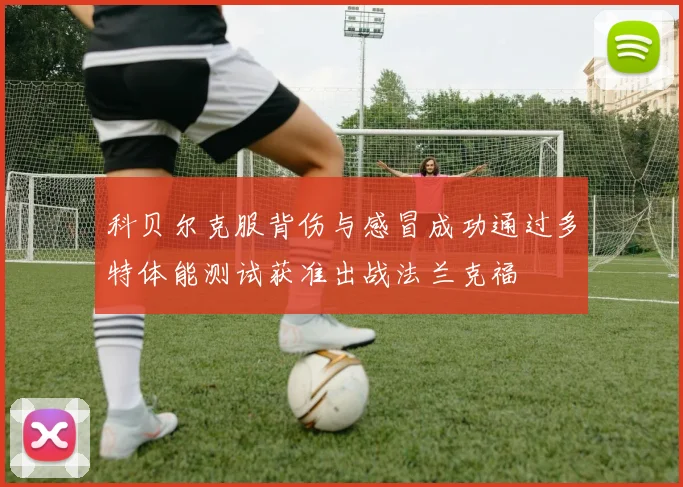 科贝尔克服背伤与感冒成功通过多特体能测试获准出战法兰克福