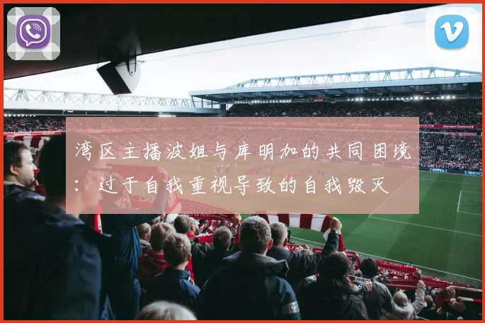 湾区主播波姐与库明加的共同困境：过于自我重视导致的自我毁灭