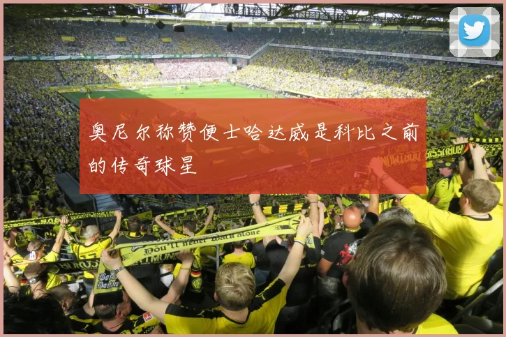 奥尼尔称赞便士哈达威是科比之前的传奇球星