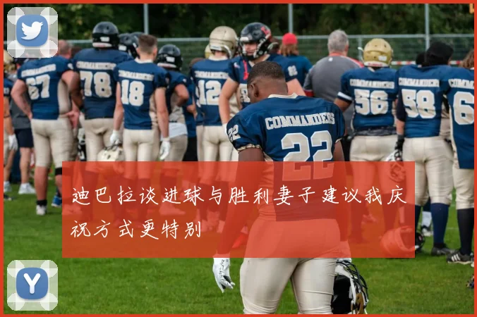 迪巴拉谈进球与胜利妻子建议我庆祝方式更特别