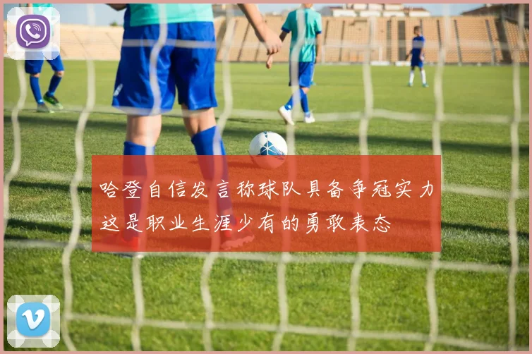 哈登自信发言称球队具备争冠实力这是职业生涯少有的勇敢表态