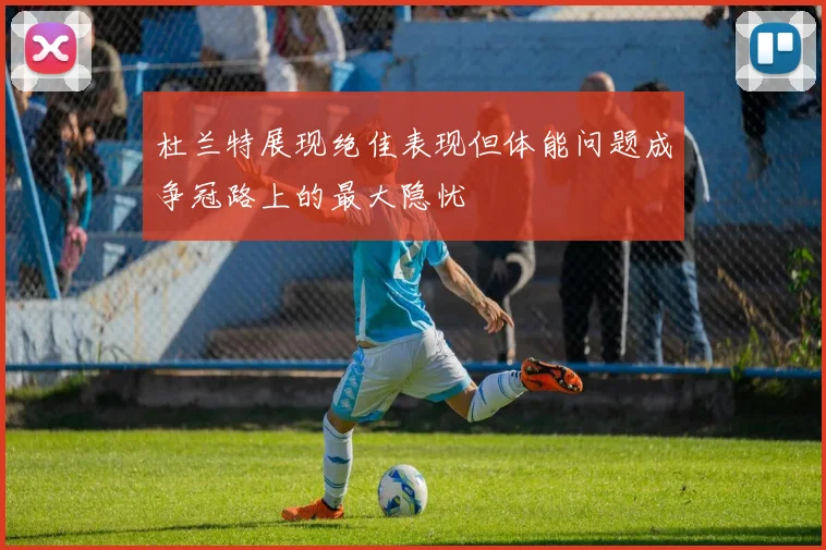 杜兰特展现绝佳表现但体能问题成争冠路上的最大隐忧