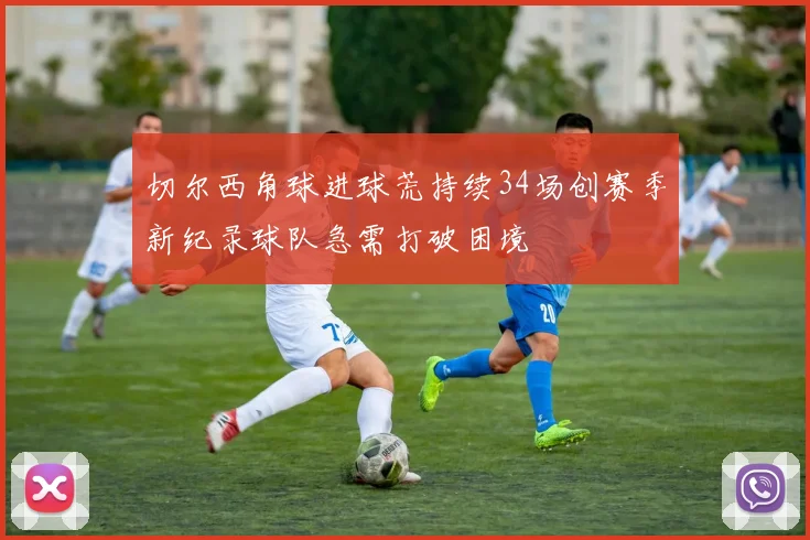 切尔西角球进球荒持续34场创赛季新纪录球队急需打破困境